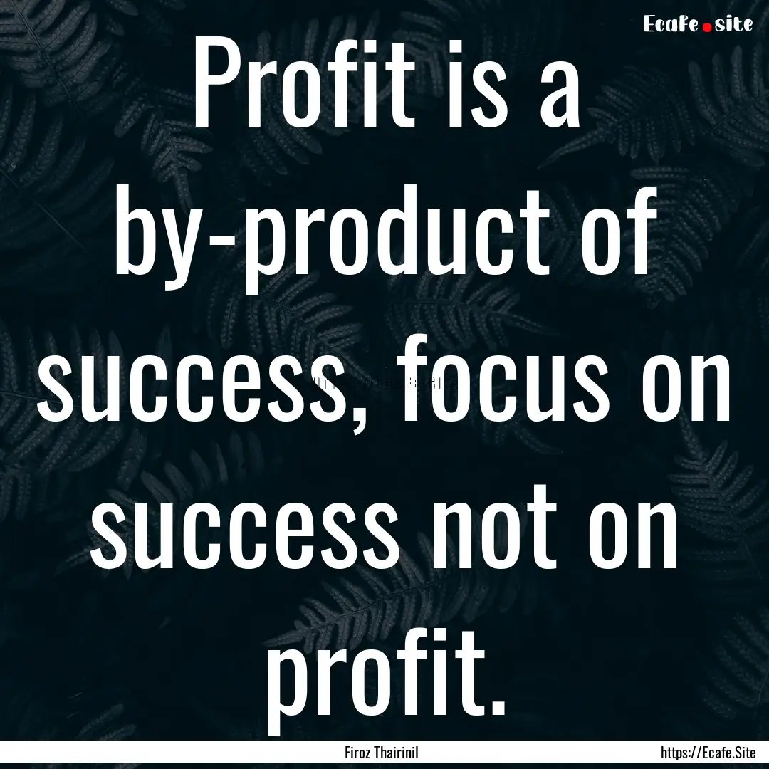 Profit is a by-product of success, focus.... : Quote by Firoz Thairinil