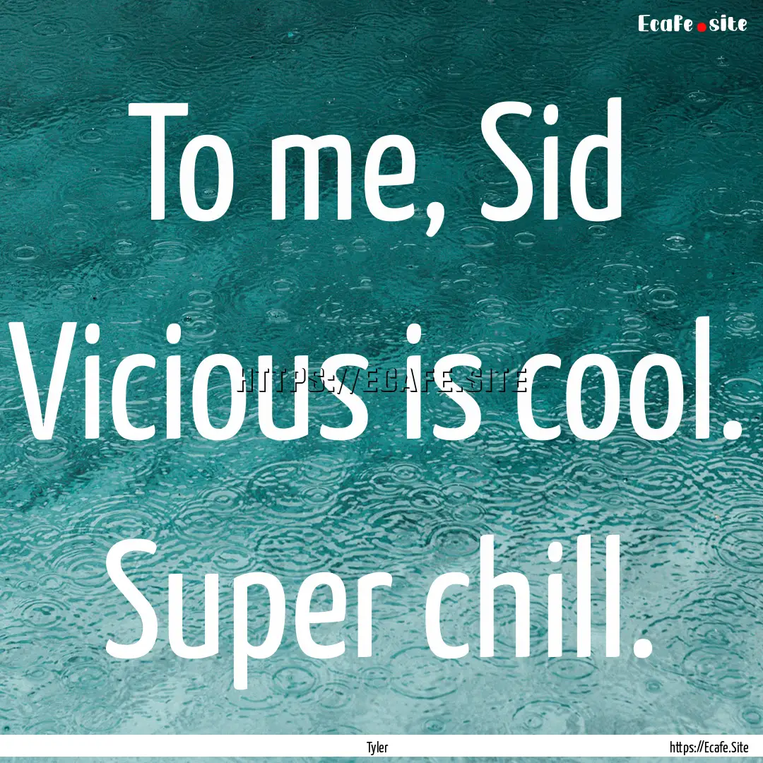 To me, Sid Vicious is cool. Super chill. : Quote by Tyler