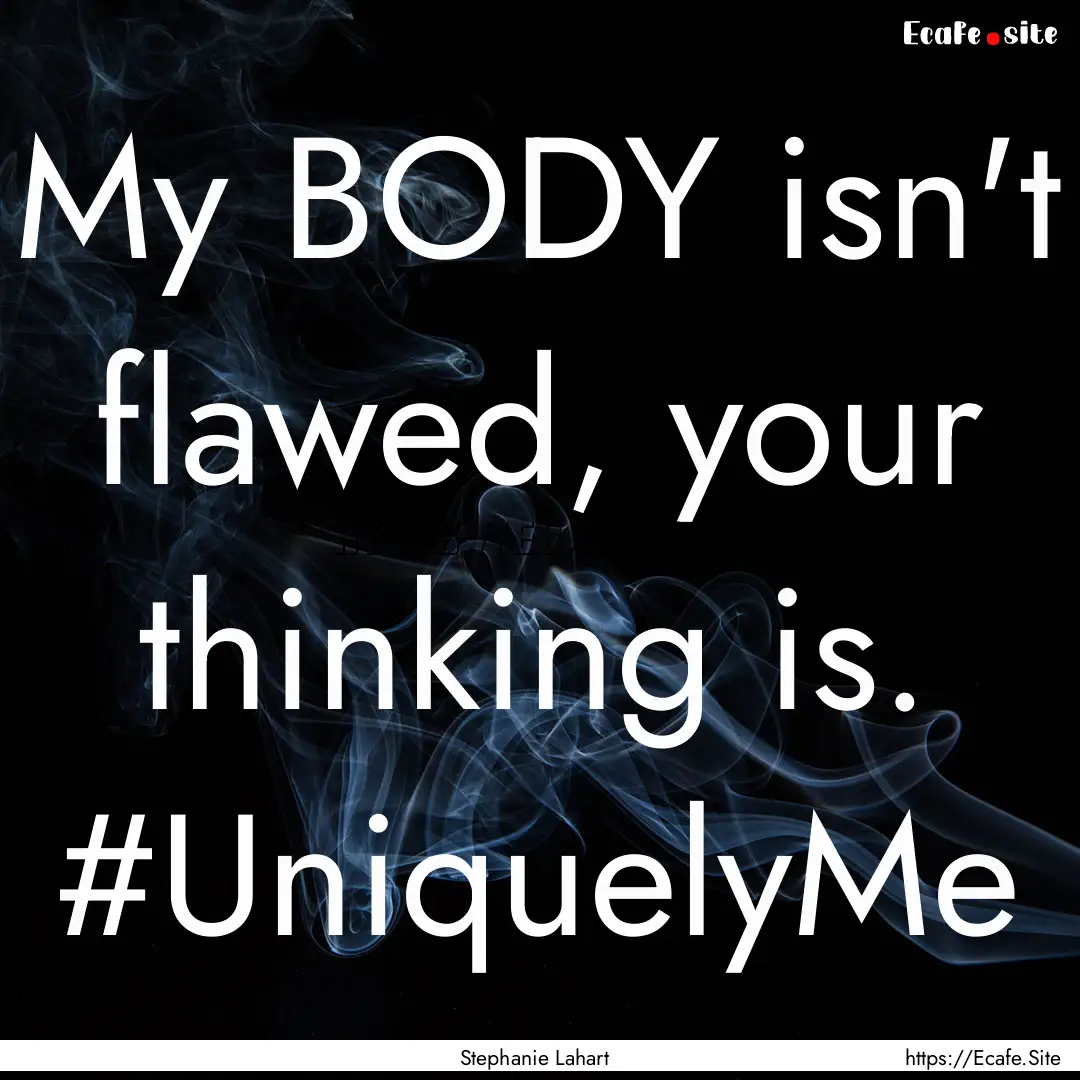 My BODY isn't flawed, your thinking is. #UniquelyMe.... : Quote by Stephanie Lahart