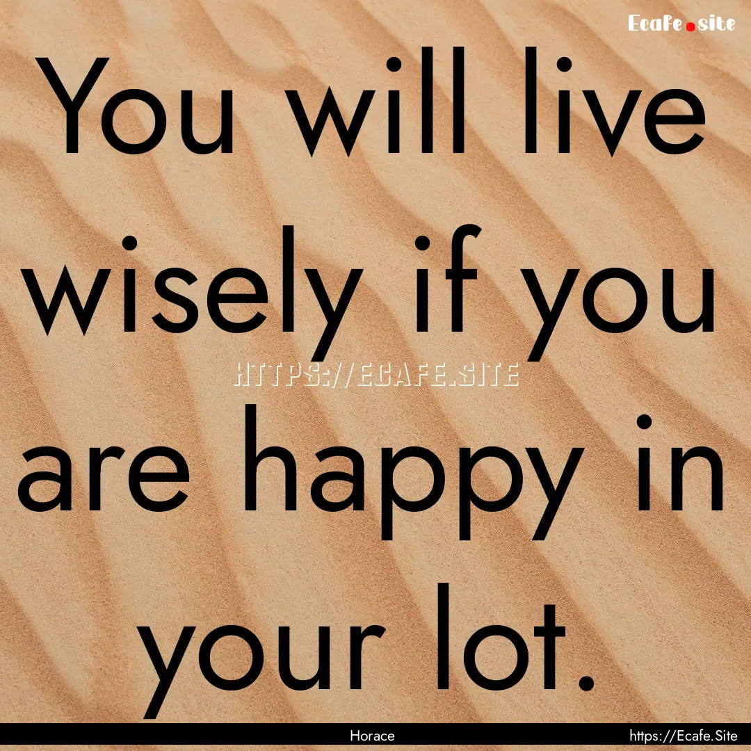 You will live wisely if you are happy in.... : Quote by Horace