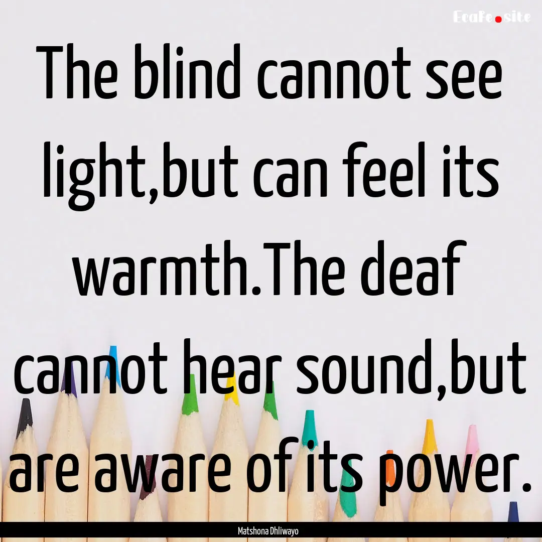 The blind cannot see light,but can feel its.... : Quote by Matshona Dhliwayo