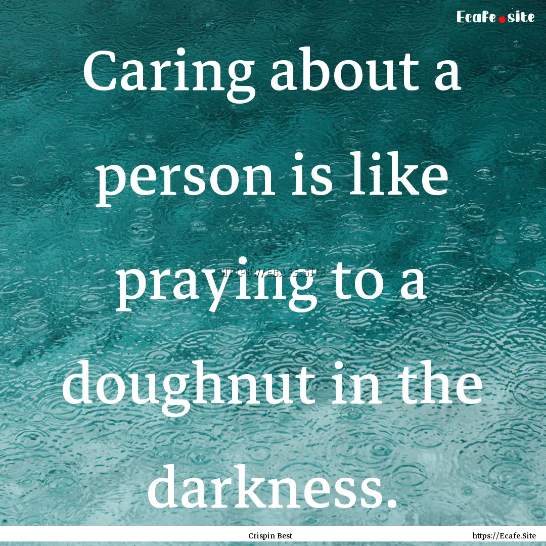 Caring about a person is like praying to.... : Quote by Crispin Best