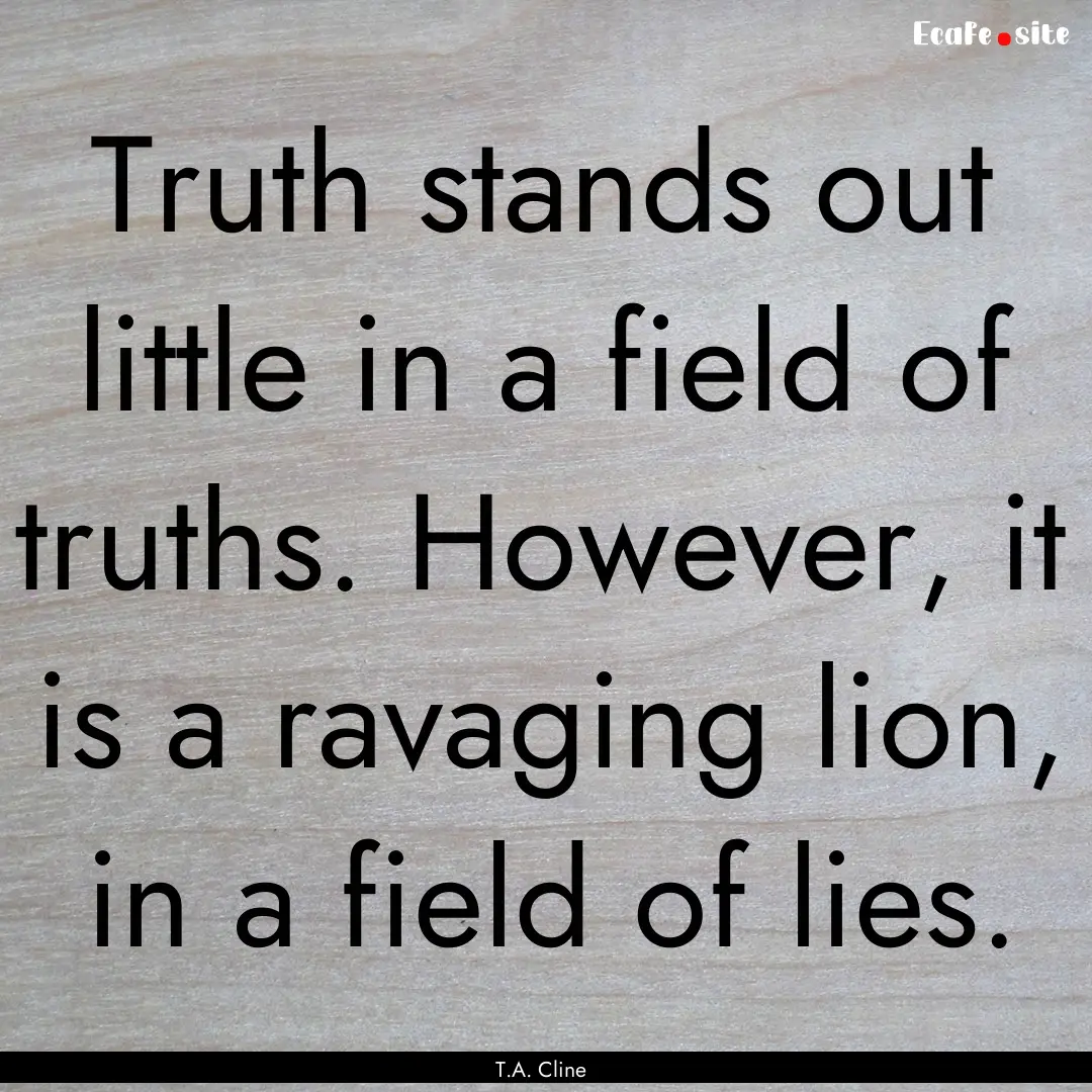 Truth stands out little in a field of truths..... : Quote by T.A. Cline