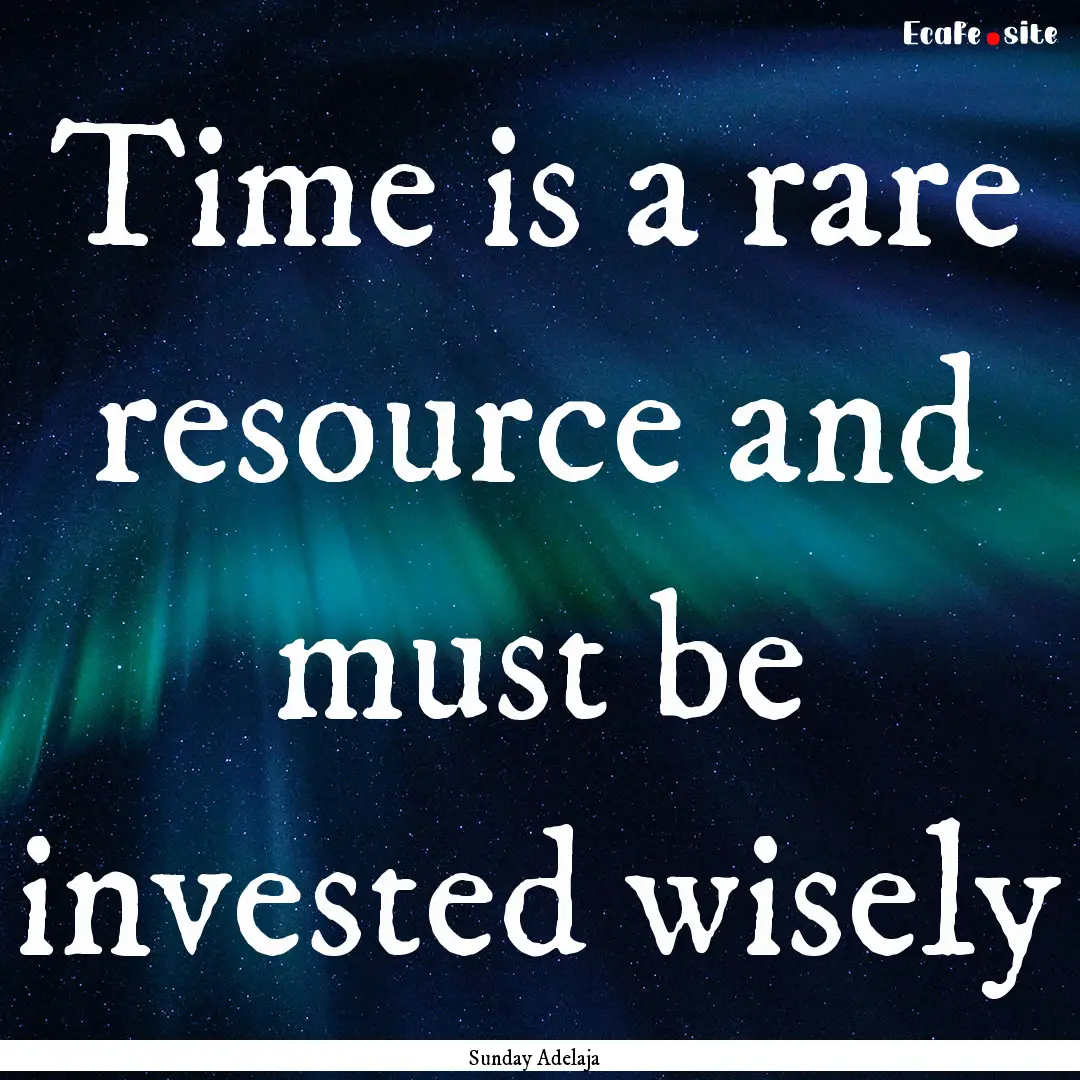 Time is a rare resource and must be invested.... : Quote by Sunday Adelaja