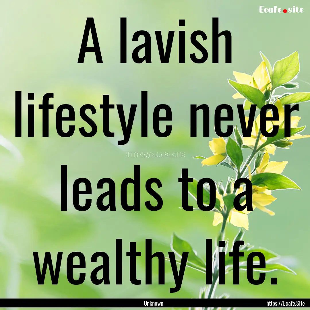 A lavish lifestyle never leads to a wealthy.... : Quote by Unknown