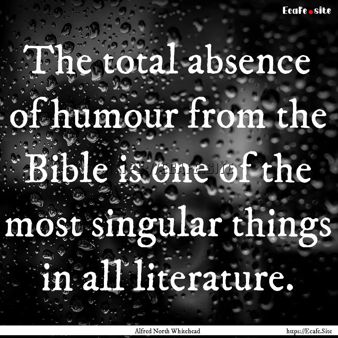 The total absence of humour from the Bible.... : Quote by Alfred North Whitehead