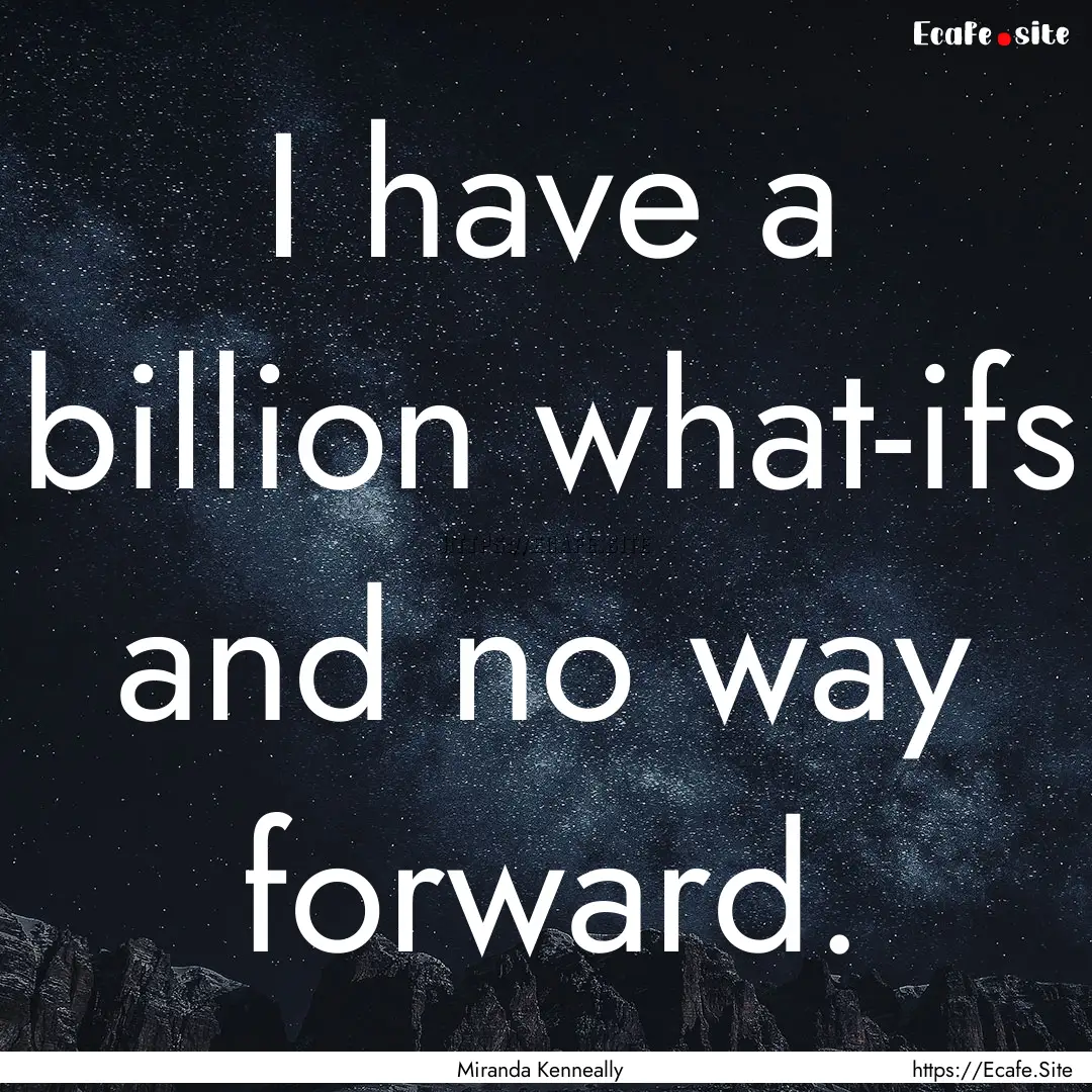 I have a billion what-ifs and no way forward..... : Quote by Miranda Kenneally