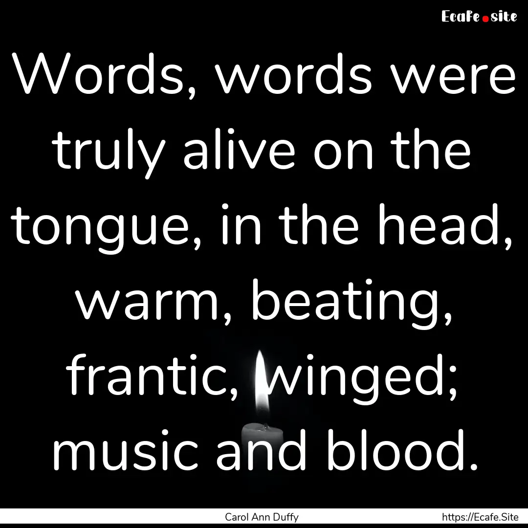 Words, words were truly alive on the tongue,.... : Quote by Carol Ann Duffy