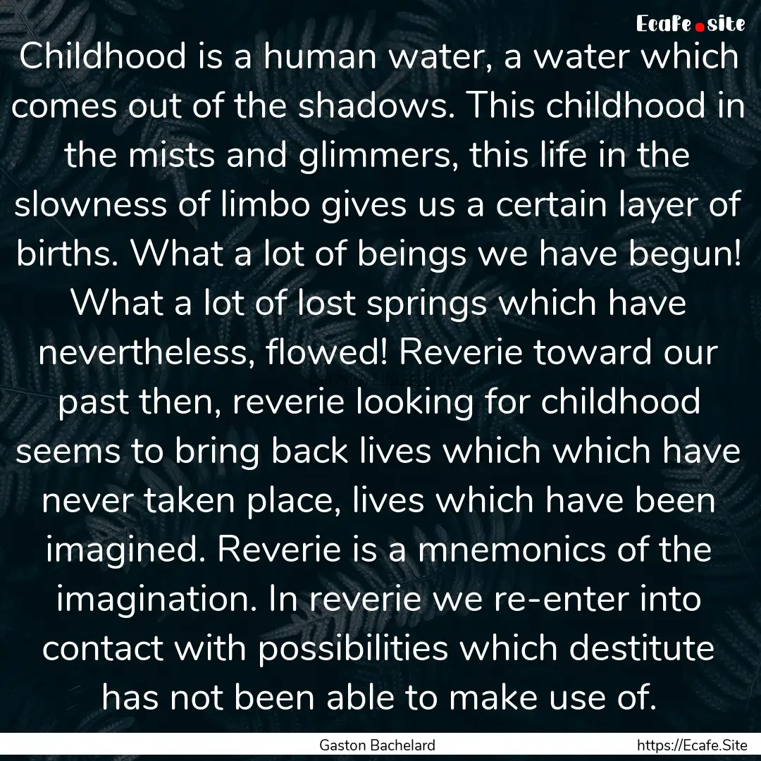 Childhood is a human water, a water which.... : Quote by Gaston Bachelard