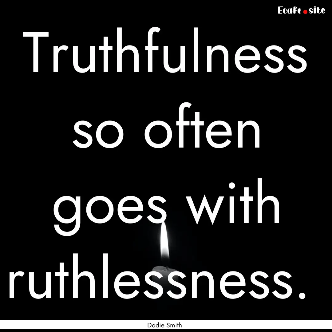 Truthfulness so often goes with ruthlessness. .... : Quote by Dodie Smith