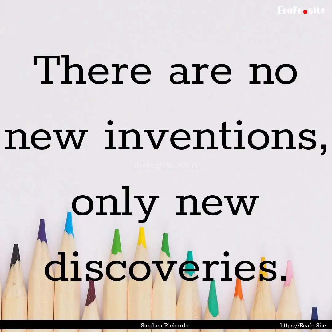 There are no new inventions, only new discoveries..... : Quote by Stephen Richards