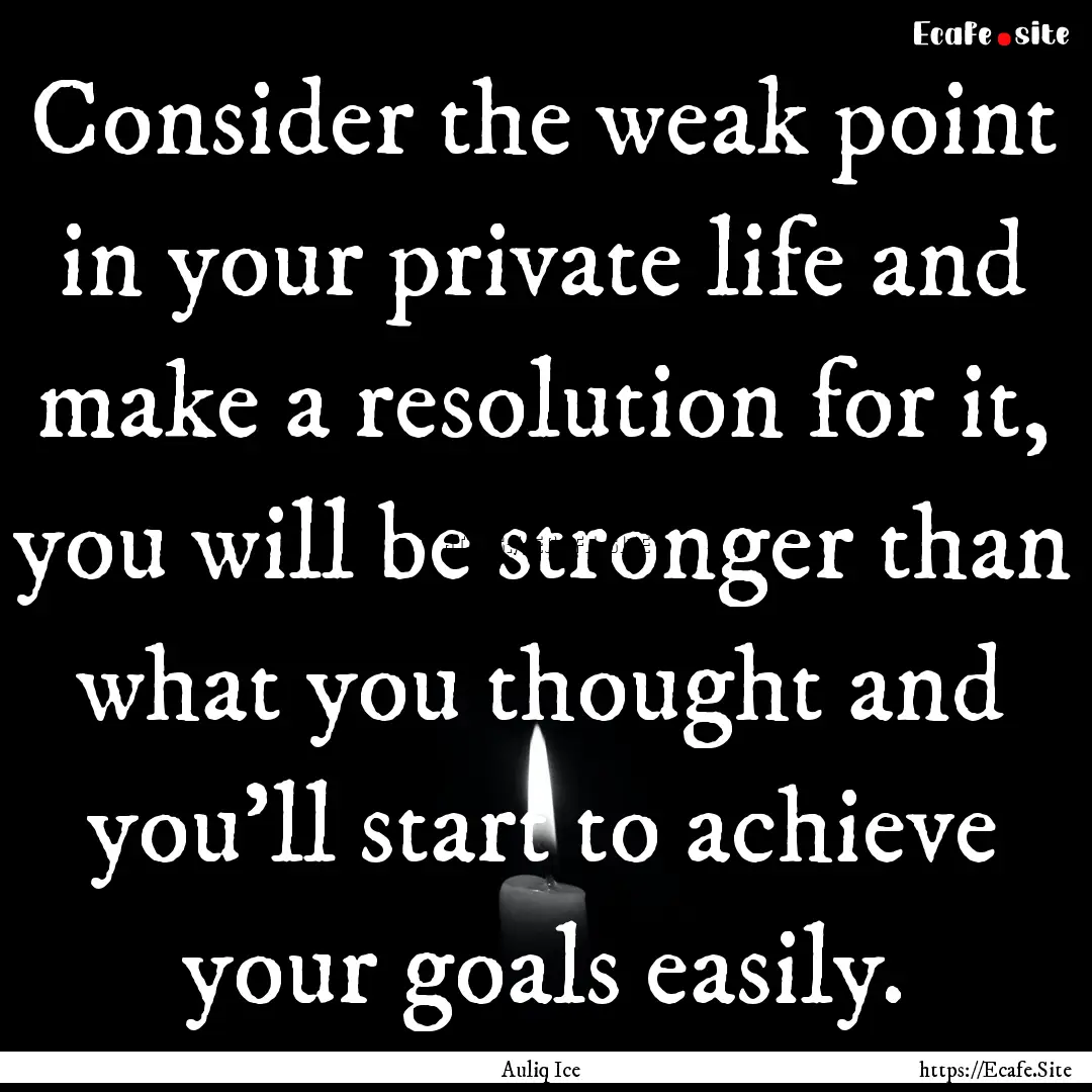 Consider the weak point in your private life.... : Quote by Auliq Ice