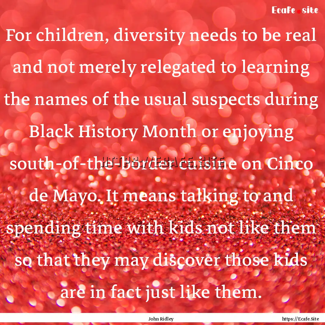 For children, diversity needs to be real.... : Quote by John Ridley