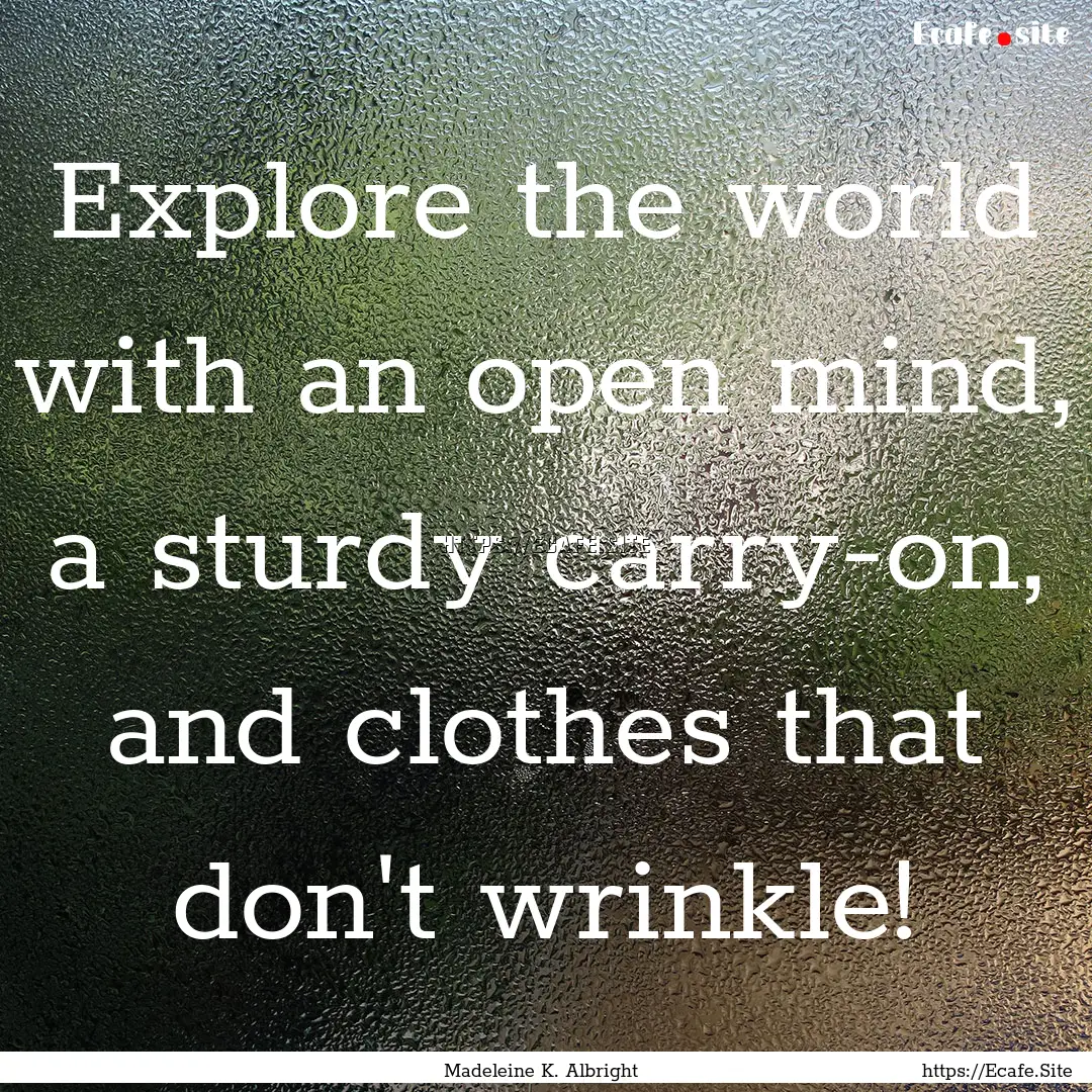 Explore the world with an open mind, a sturdy.... : Quote by Madeleine K. Albright