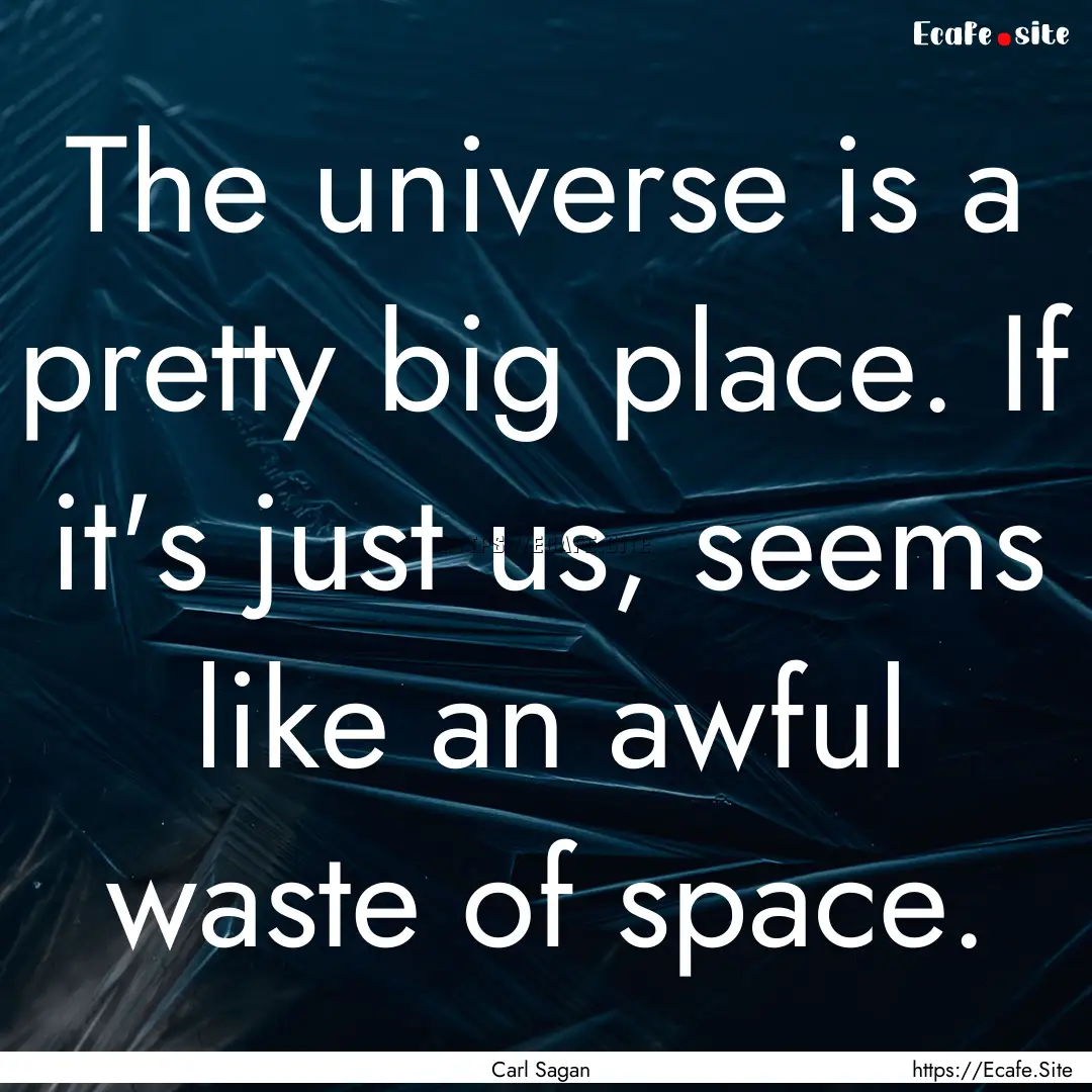 The universe is a pretty big place. If it's.... : Quote by Carl Sagan