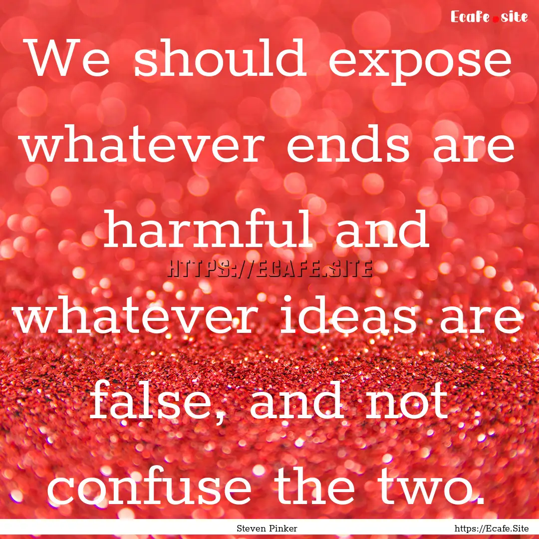 We should expose whatever ends are harmful.... : Quote by Steven Pinker