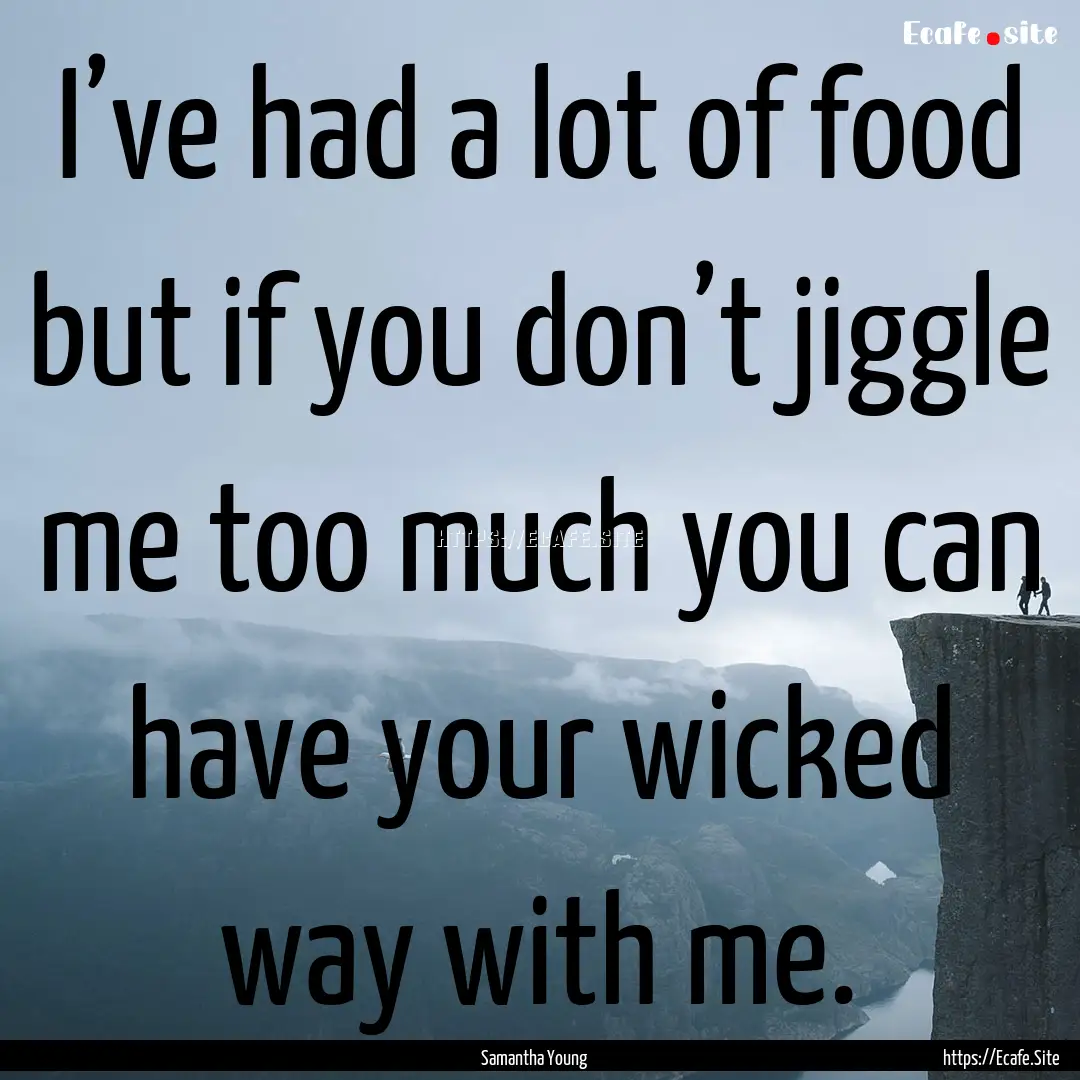 I’ve had a lot of food but if you don’t.... : Quote by Samantha Young