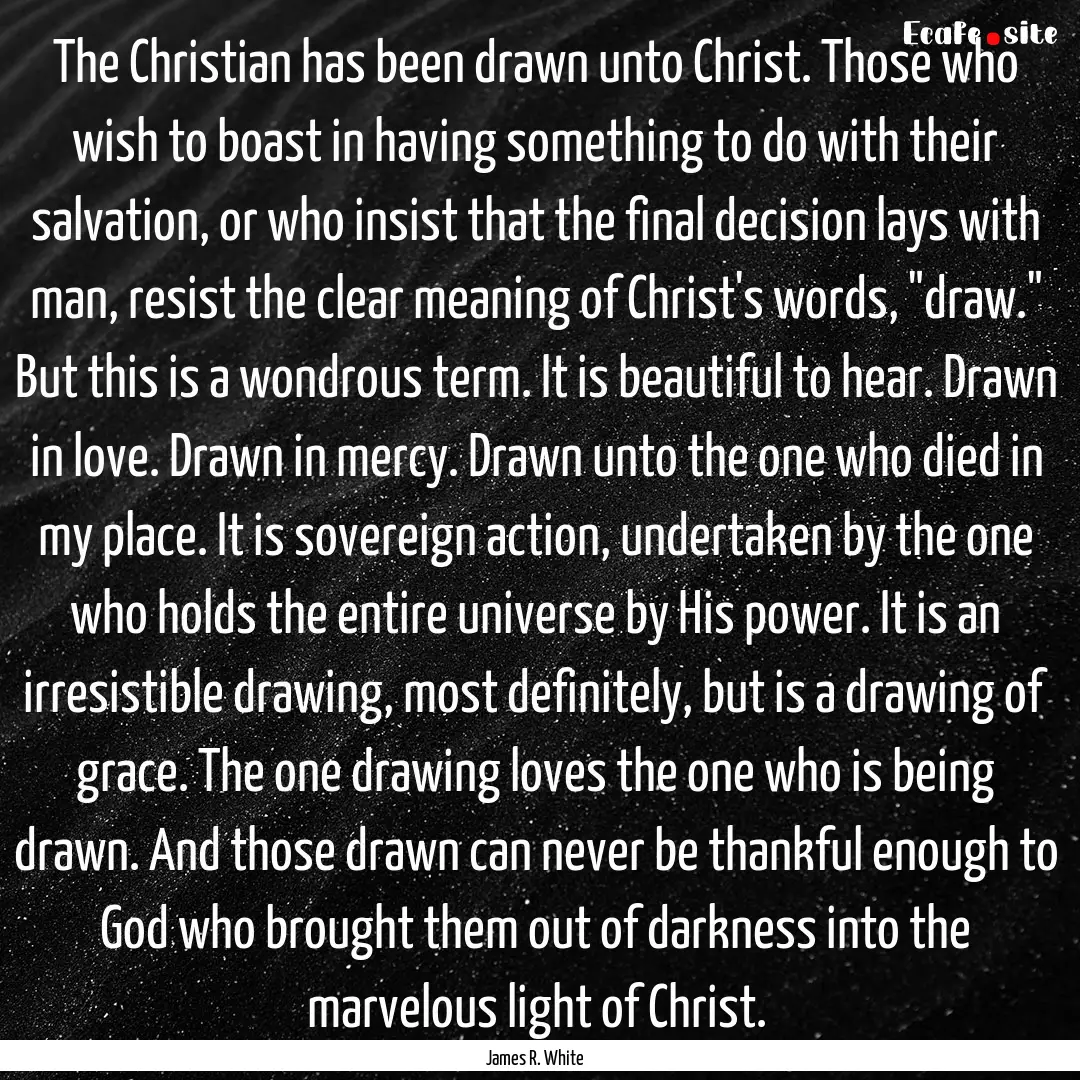 The Christian has been drawn unto Christ..... : Quote by James R. White