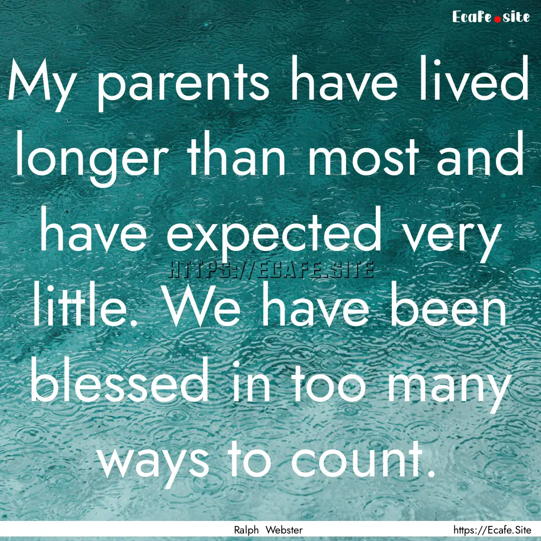 My parents have lived longer than most and.... : Quote by Ralph Webster