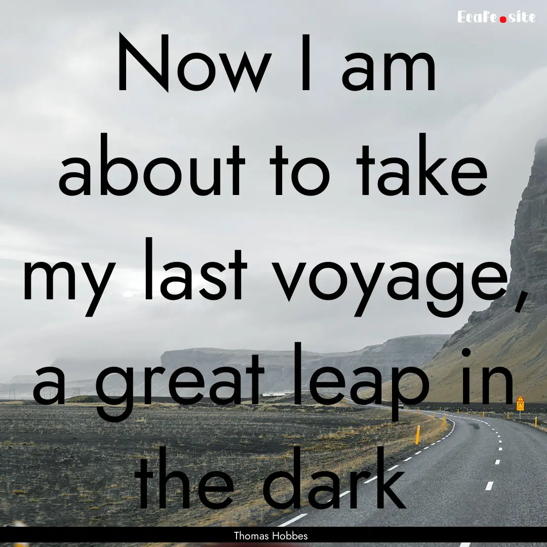 Now I am about to take my last voyage, a.... : Quote by Thomas Hobbes