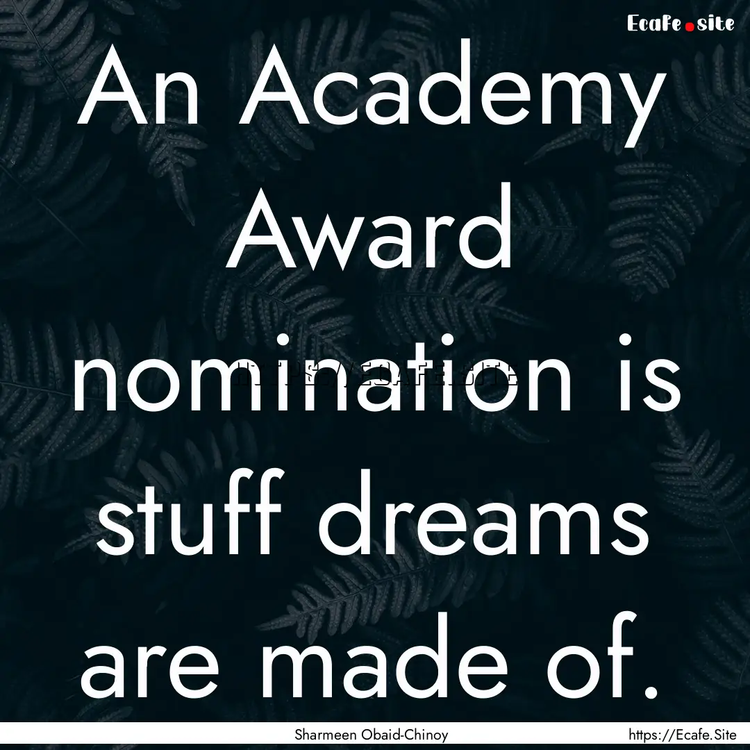 An Academy Award nomination is stuff dreams.... : Quote by Sharmeen Obaid-Chinoy