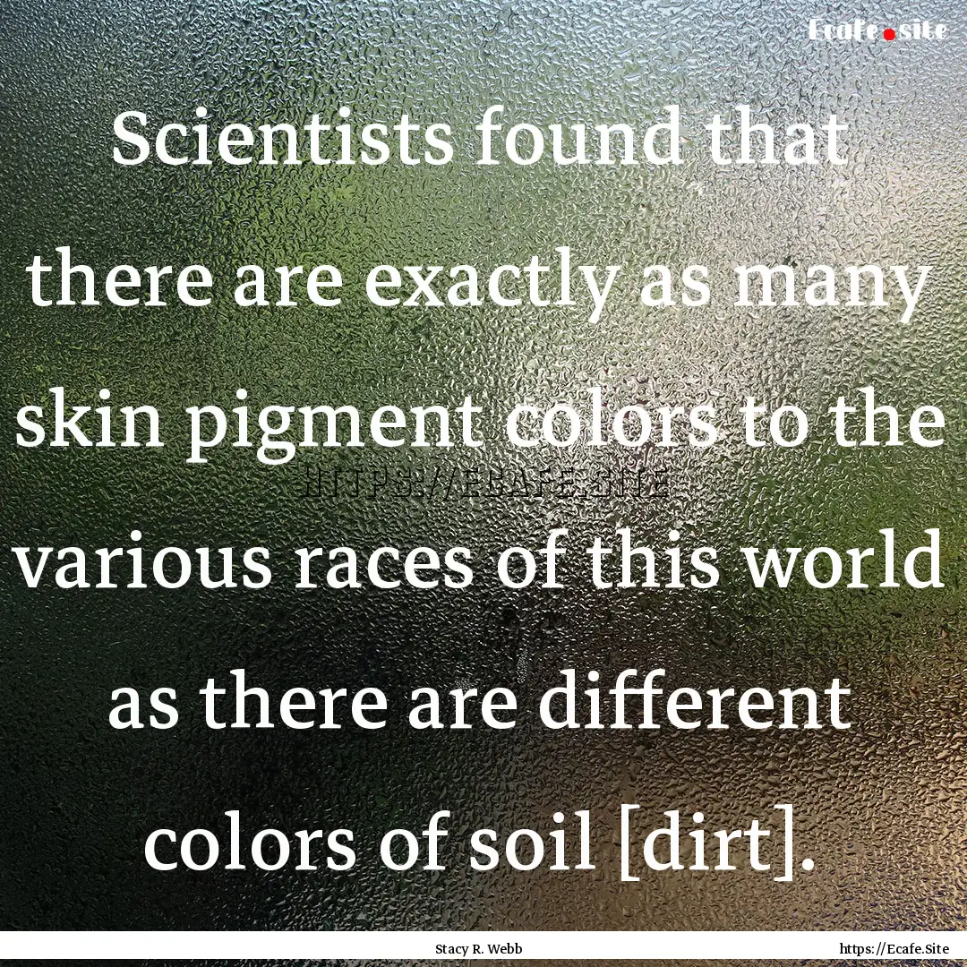 Scientists found that there are exactly as.... : Quote by Stacy R. Webb