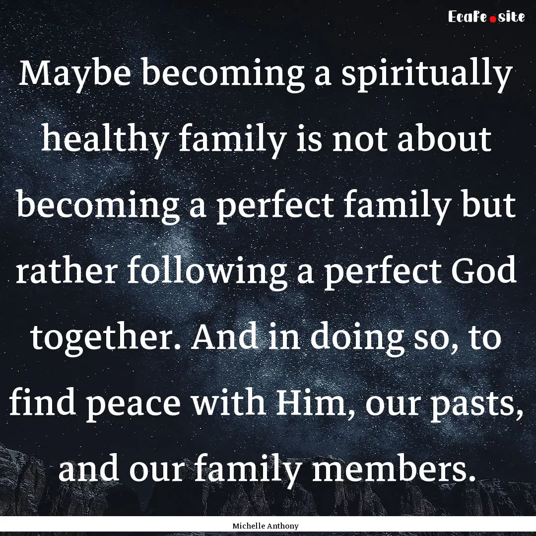 Maybe becoming a spiritually healthy family.... : Quote by Michelle Anthony