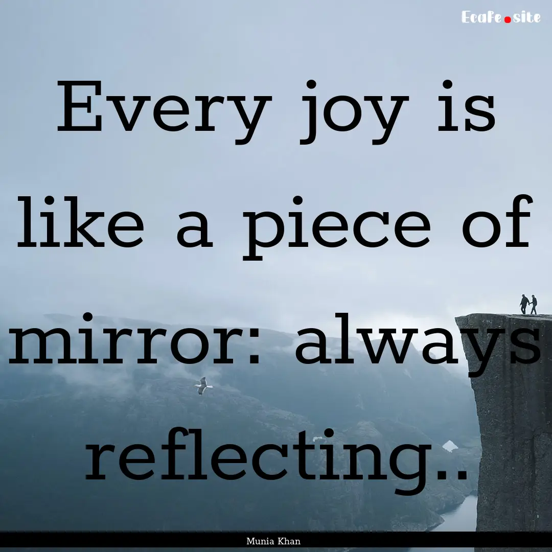 Every joy is like a piece of mirror: always.... : Quote by Munia Khan