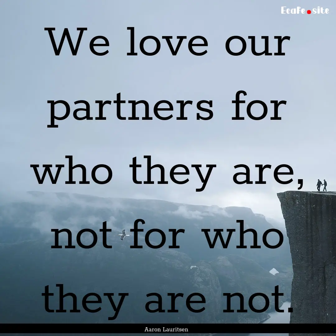 We love our partners for who they are, not.... : Quote by Aaron Lauritsen