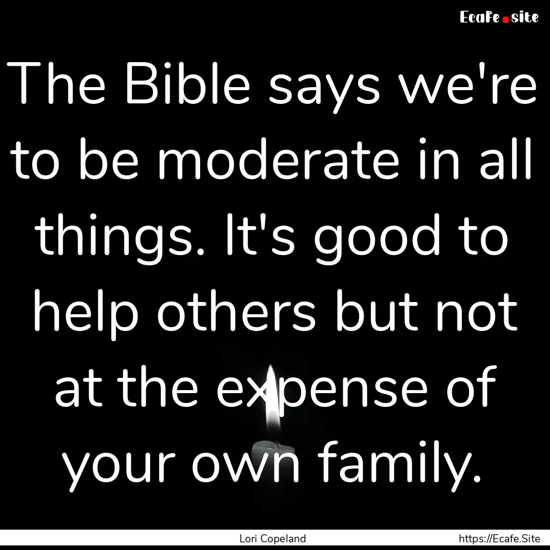 The Bible says we're to be moderate in all.... : Quote by Lori Copeland