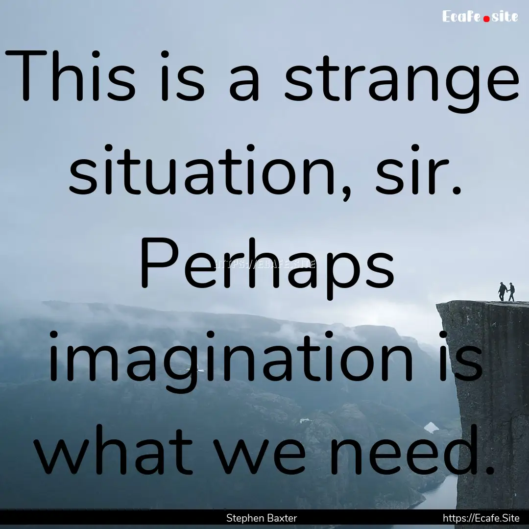 This is a strange situation, sir. Perhaps.... : Quote by Stephen Baxter