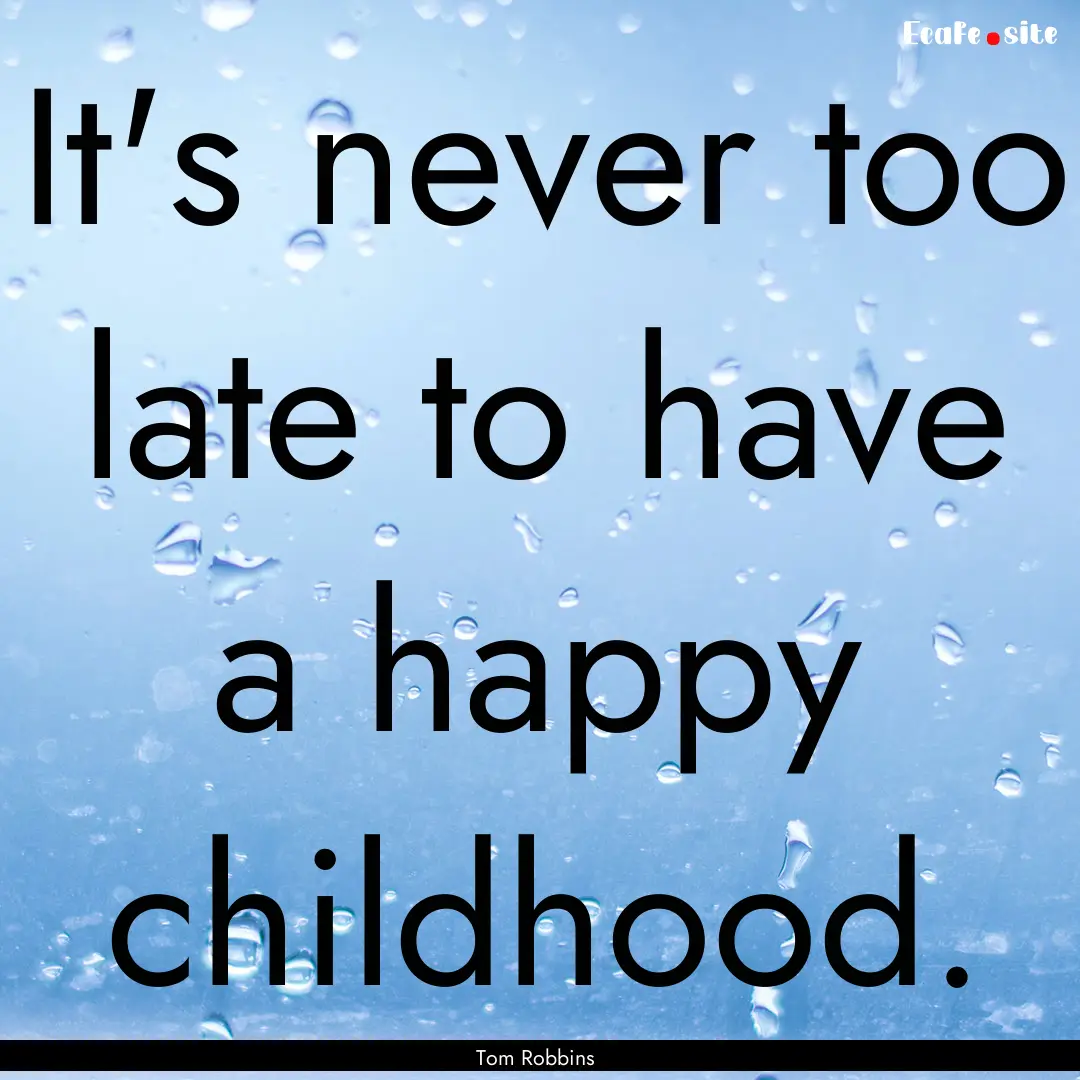 It's never too late to have a happy childhood..... : Quote by Tom Robbins