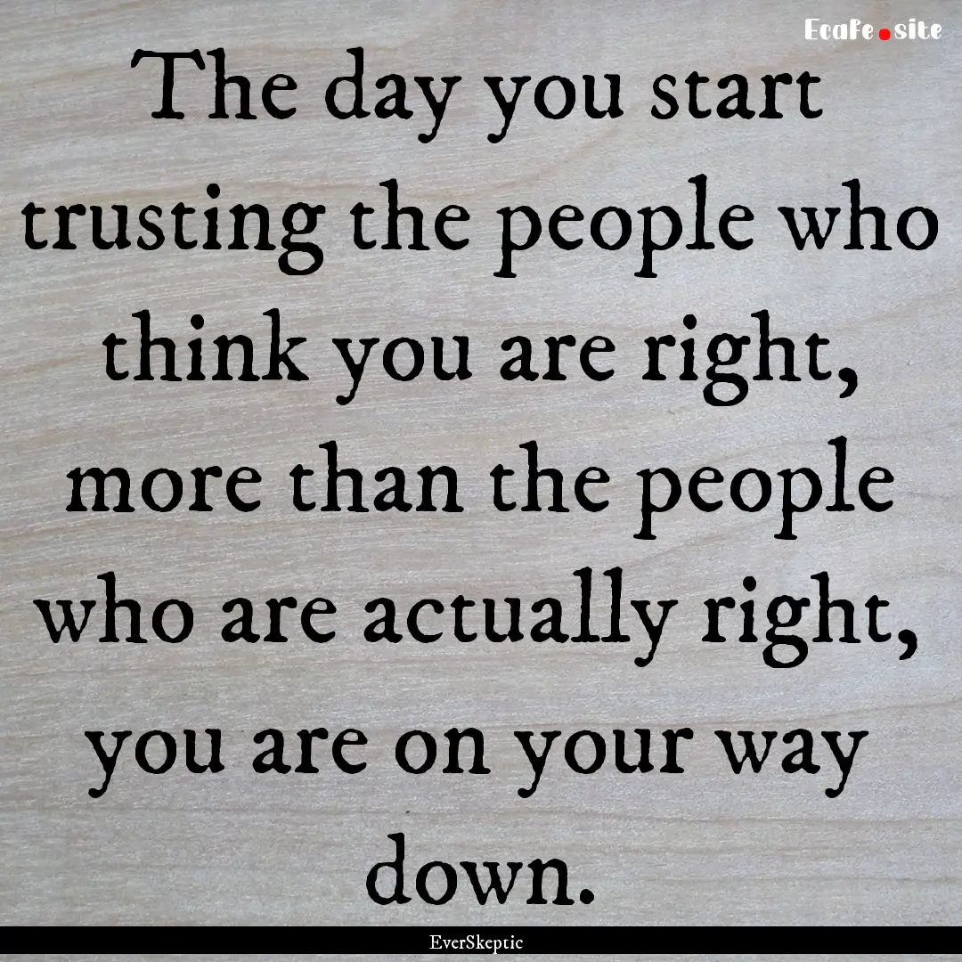 The day you start trusting the people who.... : Quote by EverSkeptic