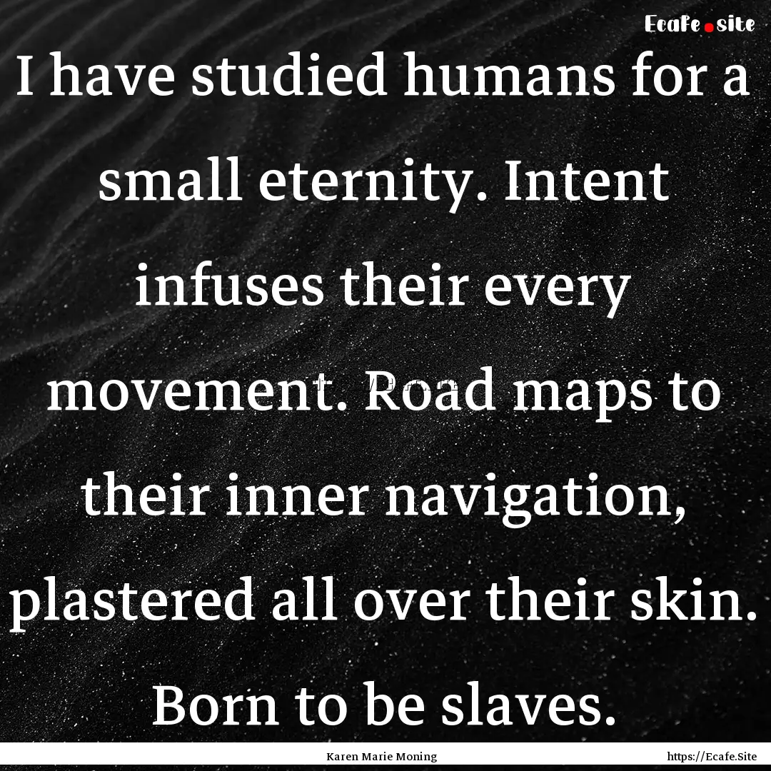 I have studied humans for a small eternity..... : Quote by Karen Marie Moning