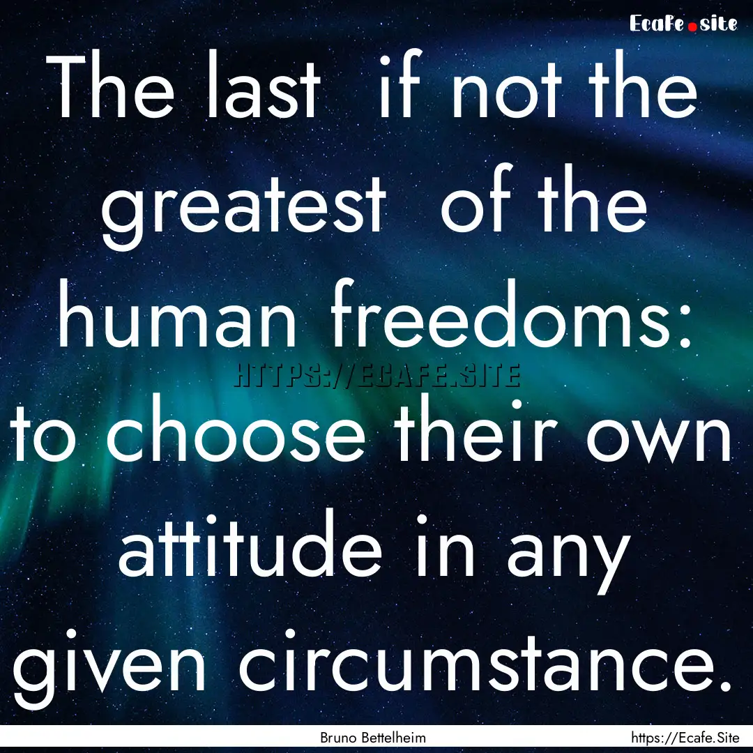 The last if not the greatest of the human.... : Quote by Bruno Bettelheim