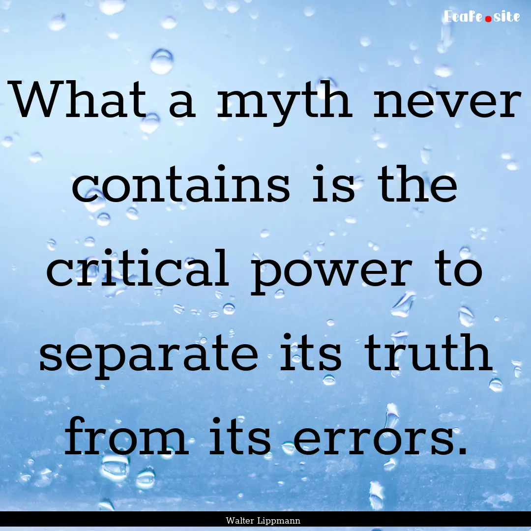 What a myth never contains is the critical.... : Quote by Walter Lippmann