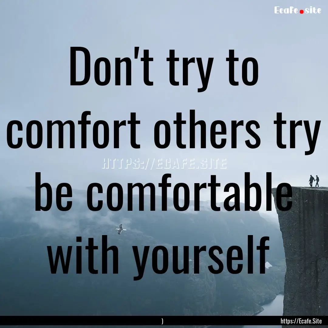 Don't try to comfort others try be comfortable.... : Quote by )