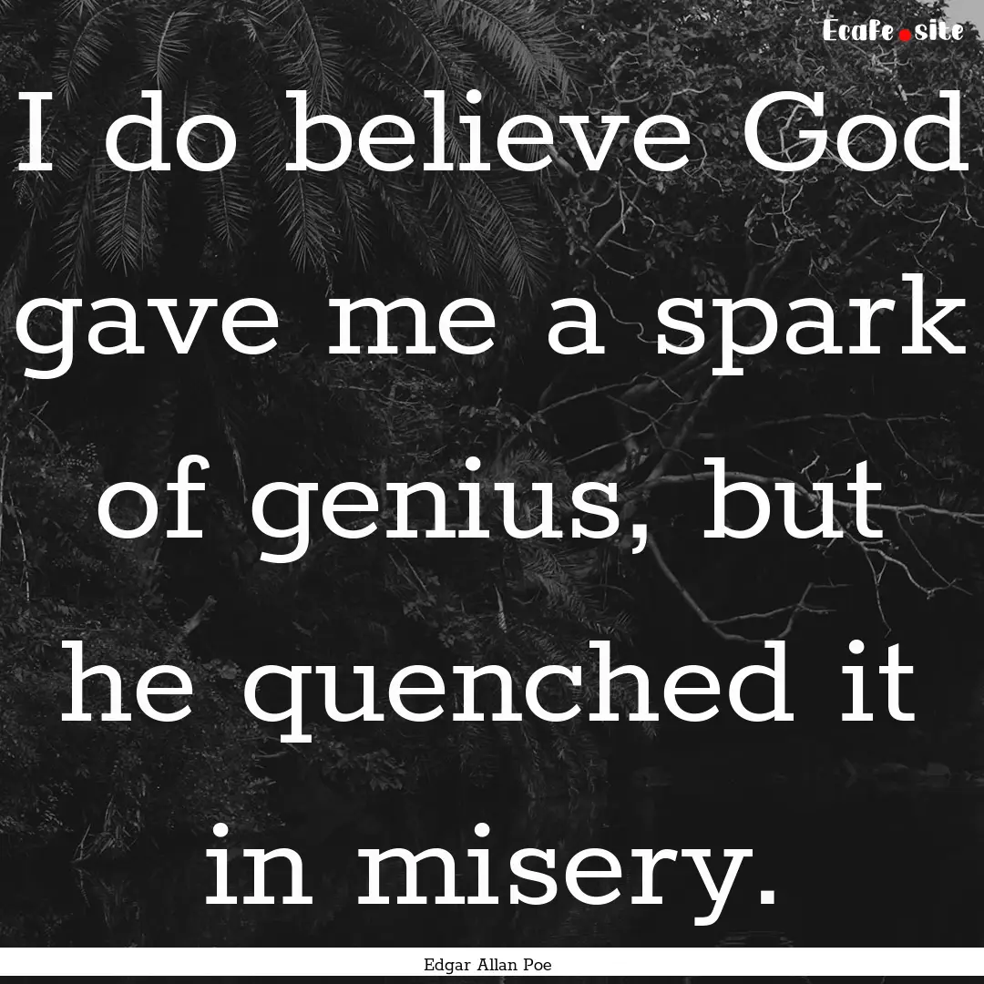 I do believe God gave me a spark of genius,.... : Quote by Edgar Allan Poe