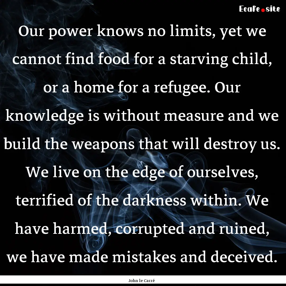 Our power knows no limits, yet we cannot.... : Quote by John le Carré