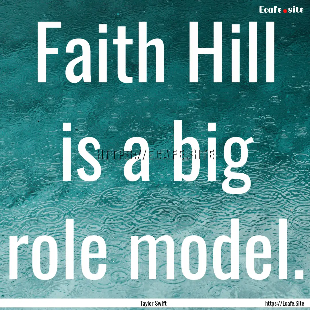 Faith Hill is a big role model. : Quote by Taylor Swift