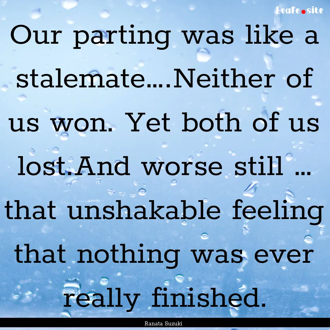 Our parting was like a stalemate….Neither.... : Quote by Ranata Suzuki