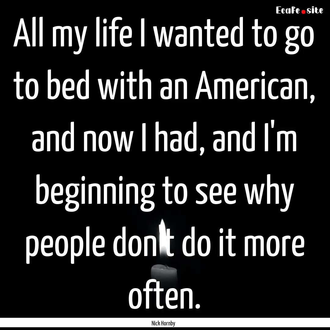 All my life I wanted to go to bed with an.... : Quote by Nick Hornby