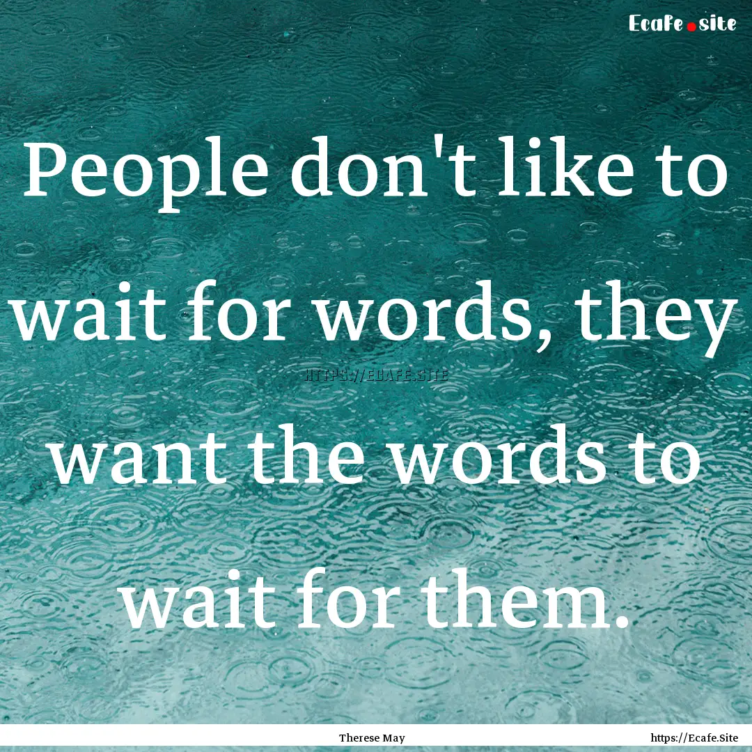 People don't like to wait for words, they.... : Quote by Therese May