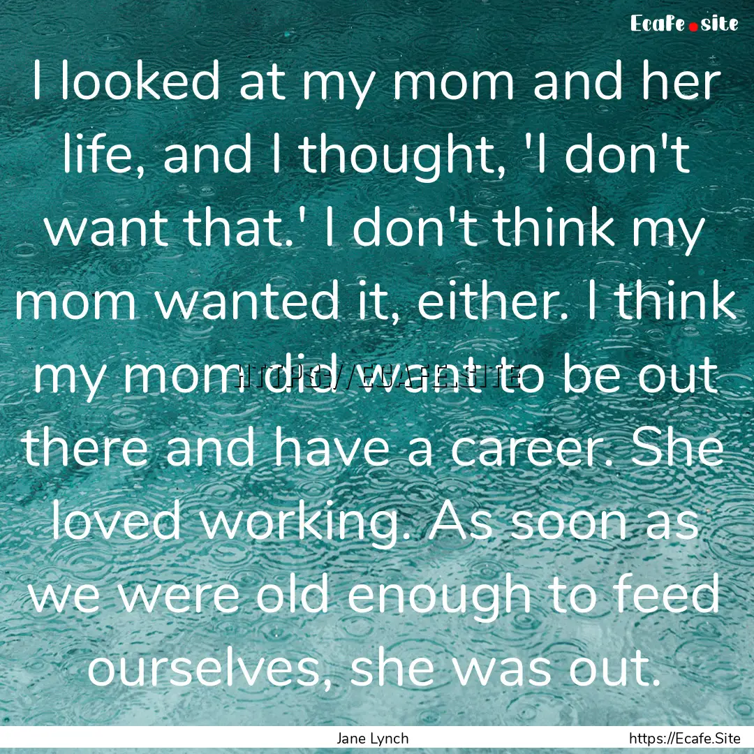 I looked at my mom and her life, and I thought,.... : Quote by Jane Lynch