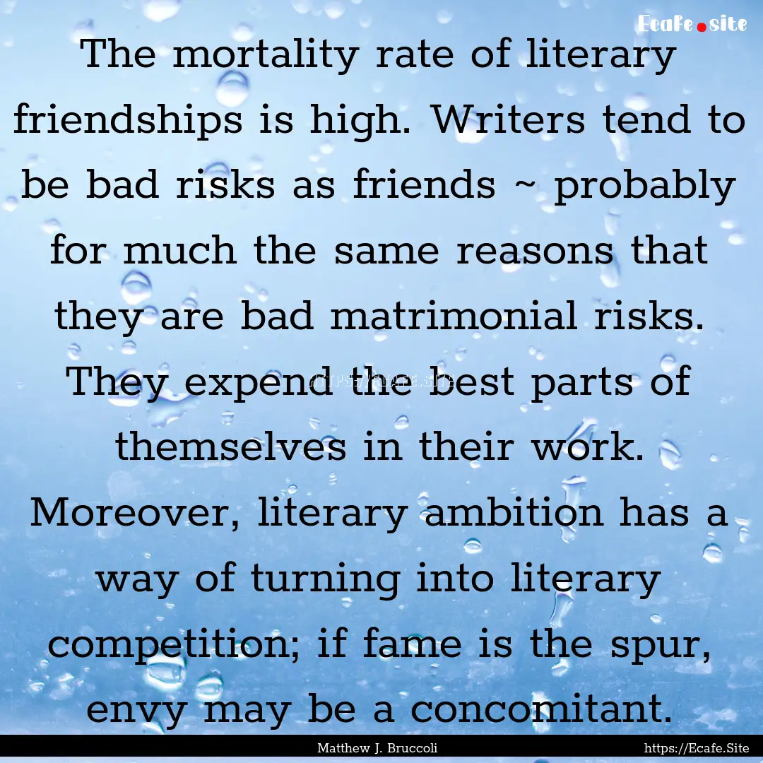 The mortality rate of literary friendships.... : Quote by Matthew J. Bruccoli