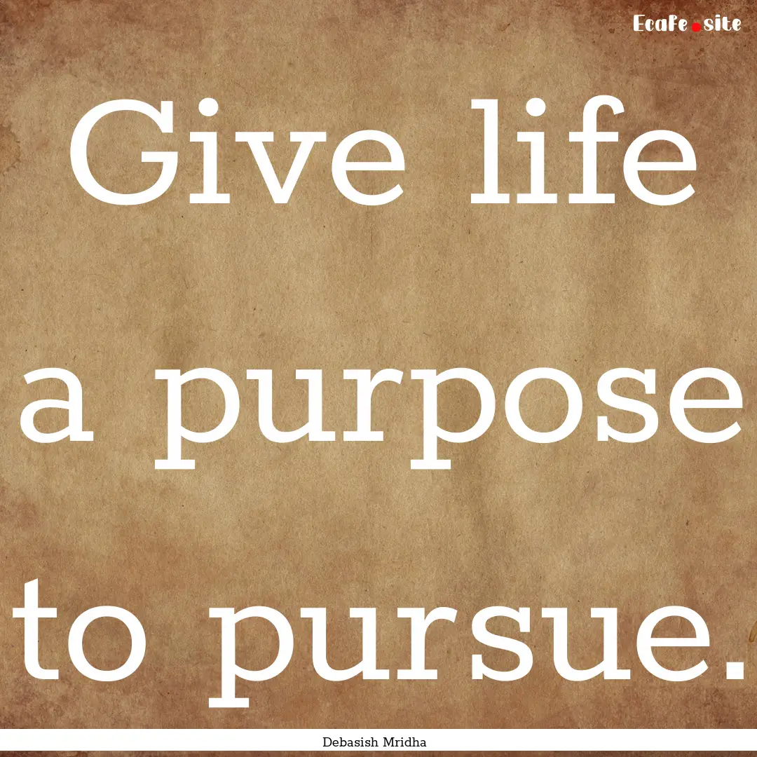 Give life a purpose to pursue. : Quote by Debasish Mridha