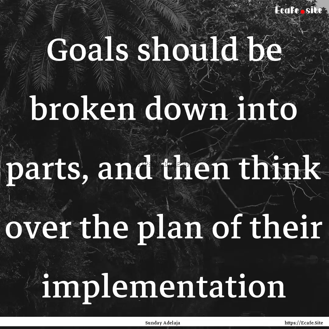 Goals should be broken down into parts, and.... : Quote by Sunday Adelaja