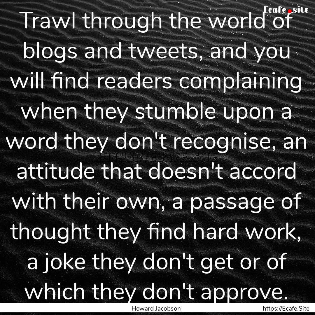 Trawl through the world of blogs and tweets,.... : Quote by Howard Jacobson