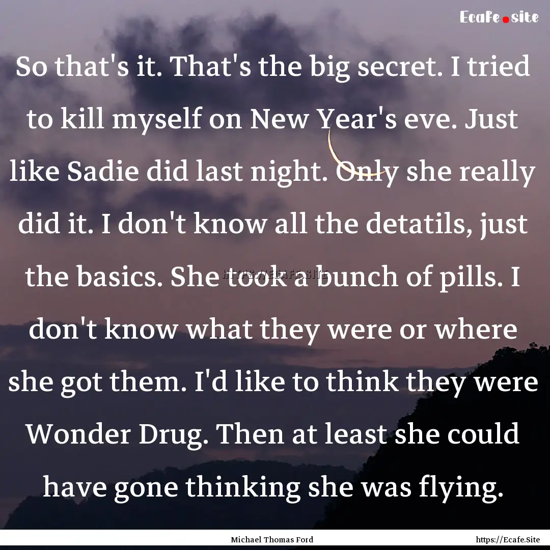 So that's it. That's the big secret. I tried.... : Quote by Michael Thomas Ford