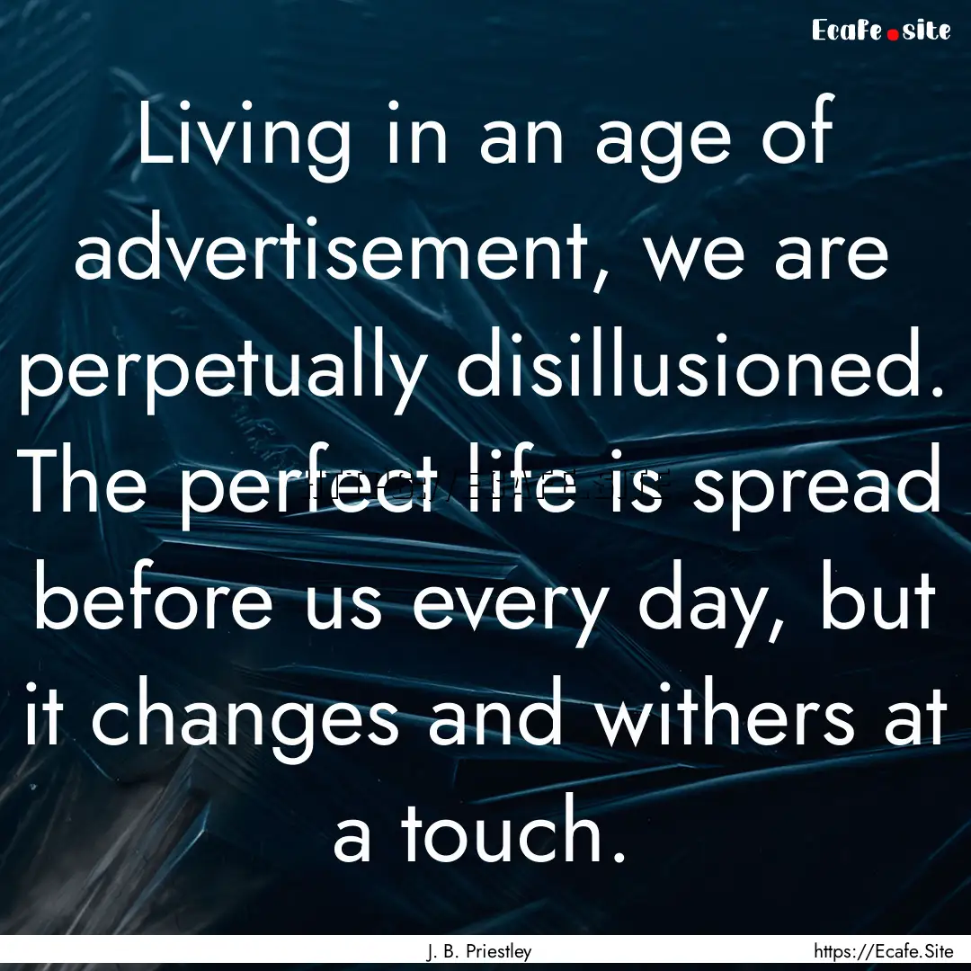 Living in an age of advertisement, we are.... : Quote by J. B. Priestley